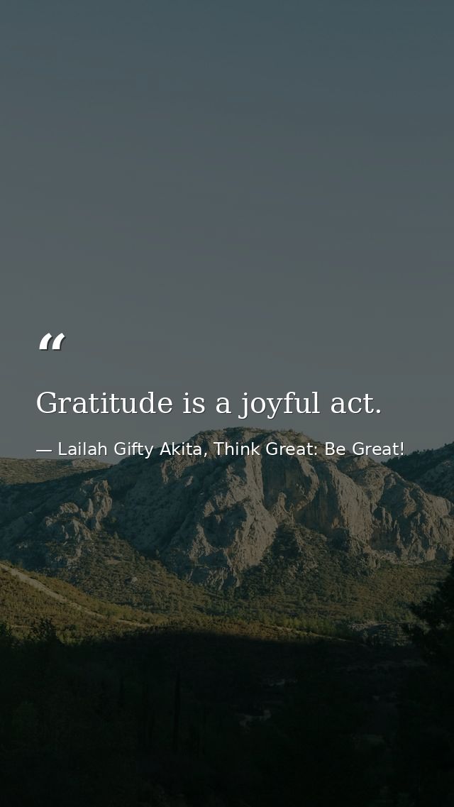 Gratitude is a joyful act. — Lailah Gifty Akita, Think Great: Be Great!