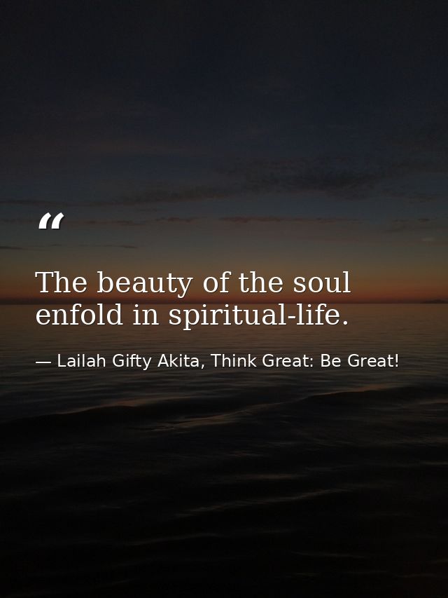 The beauty of the soul enfold in spiritual-life. — Lailah Gifty Akita, Think Great: Be Great!
