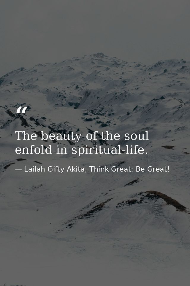 The beauty of the soul enfold in spiritual-life. — Lailah Gifty Akita, Think Great: Be Great!