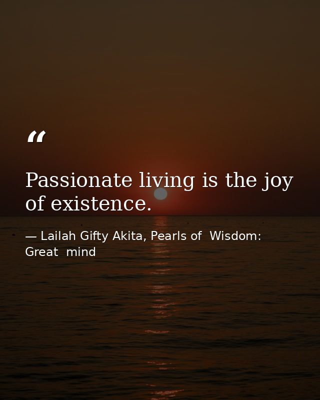 Passionate living is the joy of existence. — Lailah Gifty Akita, Pearls of  Wisdom: Great  mind