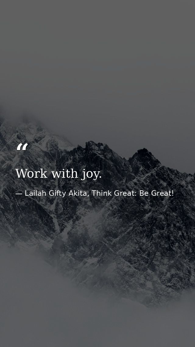 Work with joy. — Lailah Gifty Akita, Think Great: Be Great!