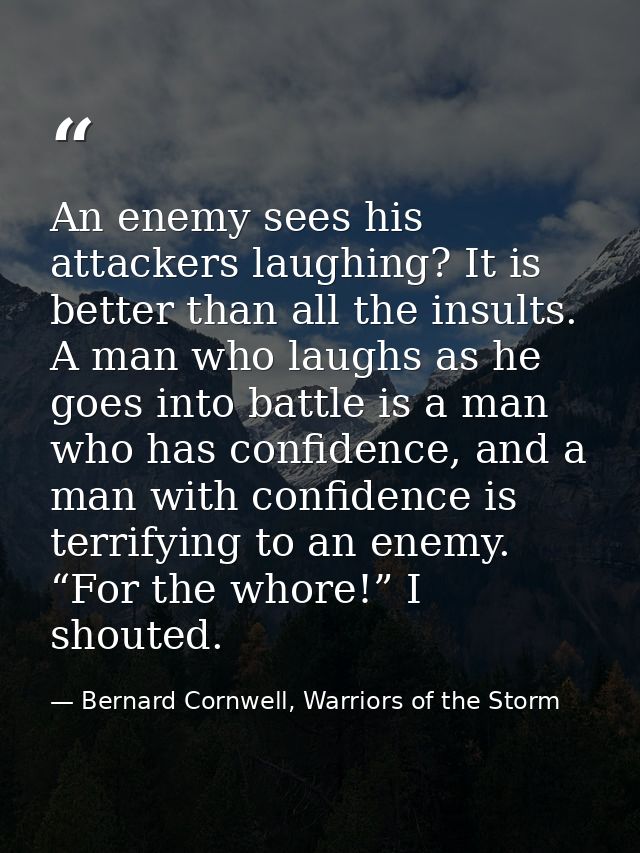 An enemy sees his attackers laughing? It is better than all the insults. A man who laughs as he goes into battle is a ma — Bernard Cornwell, Warriors of the Storm