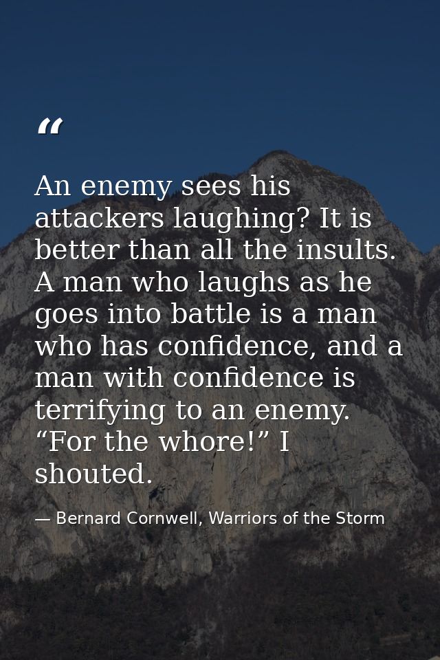 An enemy sees his attackers laughing? It is better than all the insults. A man who laughs as he goes into battle is a ma — Bernard Cornwell, Warriors of the Storm