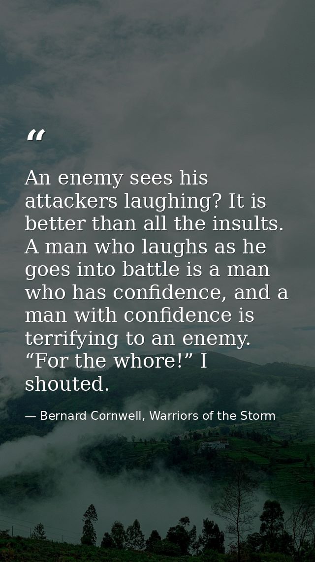 An enemy sees his attackers laughing? It is better than all the insults. A man who laughs as he goes into battle is a ma — Bernard Cornwell, Warriors of the Storm