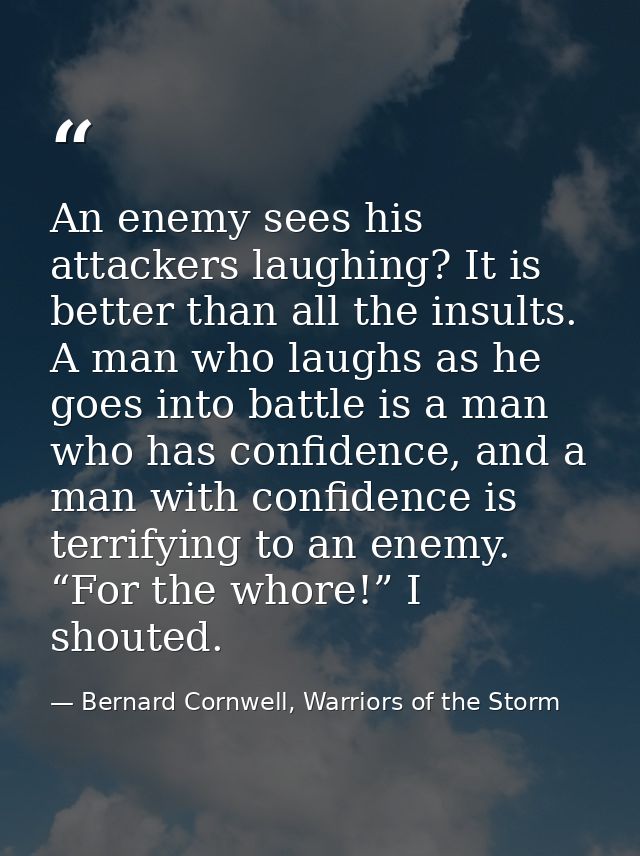 An enemy sees his attackers laughing? It is better than all the insults. A man who laughs as he goes into battle is a ma — Bernard Cornwell, Warriors of the Storm