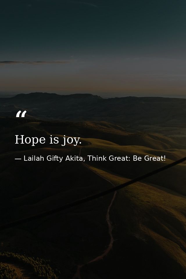 Hope is joy. — Lailah Gifty Akita, Think Great: Be Great!