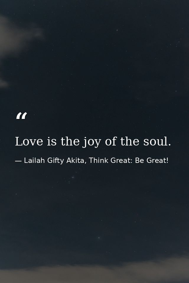 Love is the joy of the soul. — Lailah Gifty Akita, Think Great: Be Great!