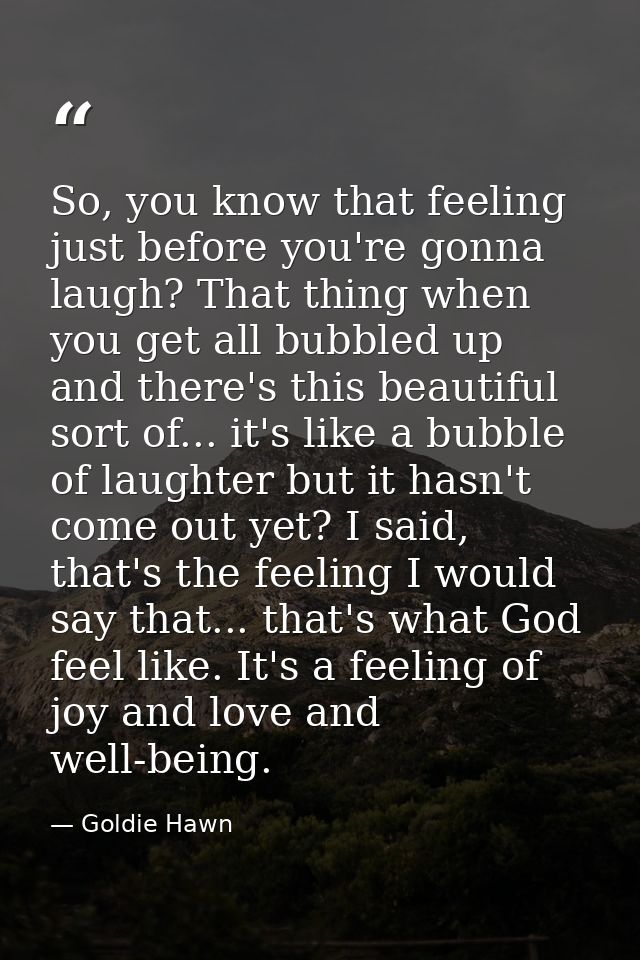 So, you know that feeling just before you're gonna laugh? That thing when you get all bubbled up and there's this beauti — Goldie Hawn