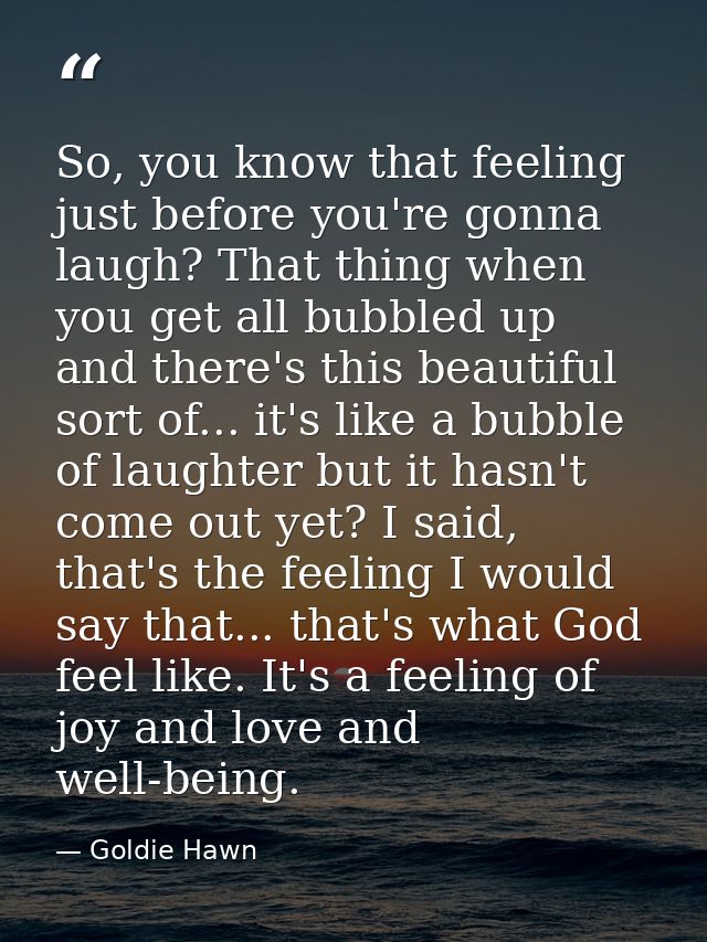 So, you know that feeling just before you're gonna laugh? That thing when you get all bubbled up and there's this beauti — Goldie Hawn