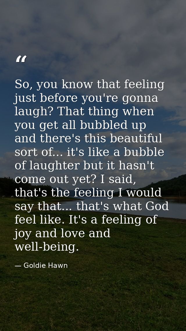 So, you know that feeling just before you're gonna laugh? That thing when you get all bubbled up and there's this beauti — Goldie Hawn