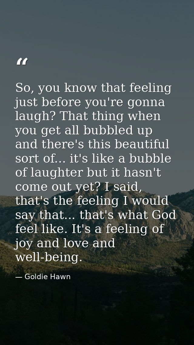 So, you know that feeling just before you're gonna laugh? That thing when you get all bubbled up and there's this beauti — Goldie Hawn