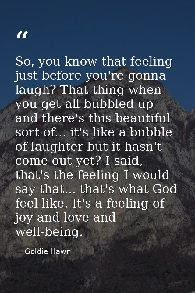 So, you know that feeling just before you're gonna laugh? That thing when you get all bubbled up and there's this beauti — Goldie Hawn