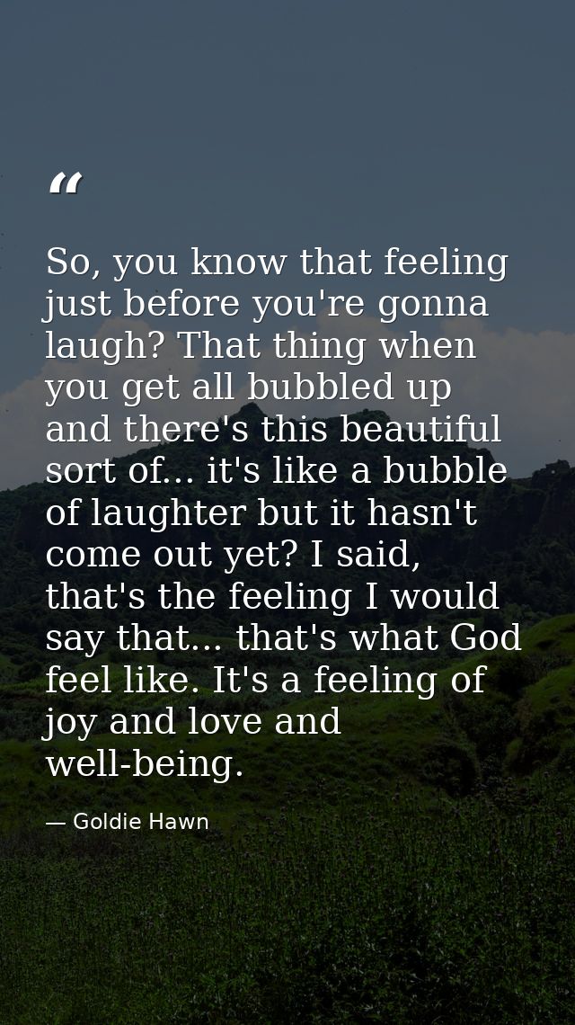 So, you know that feeling just before you're gonna laugh? That thing when you get all bubbled up and there's this beauti — Goldie Hawn