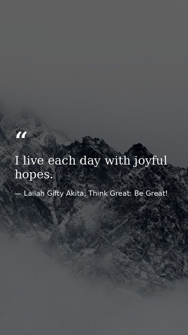 I live each day with joyful hopes. — Lailah Gifty Akita, Think Great: Be Great!