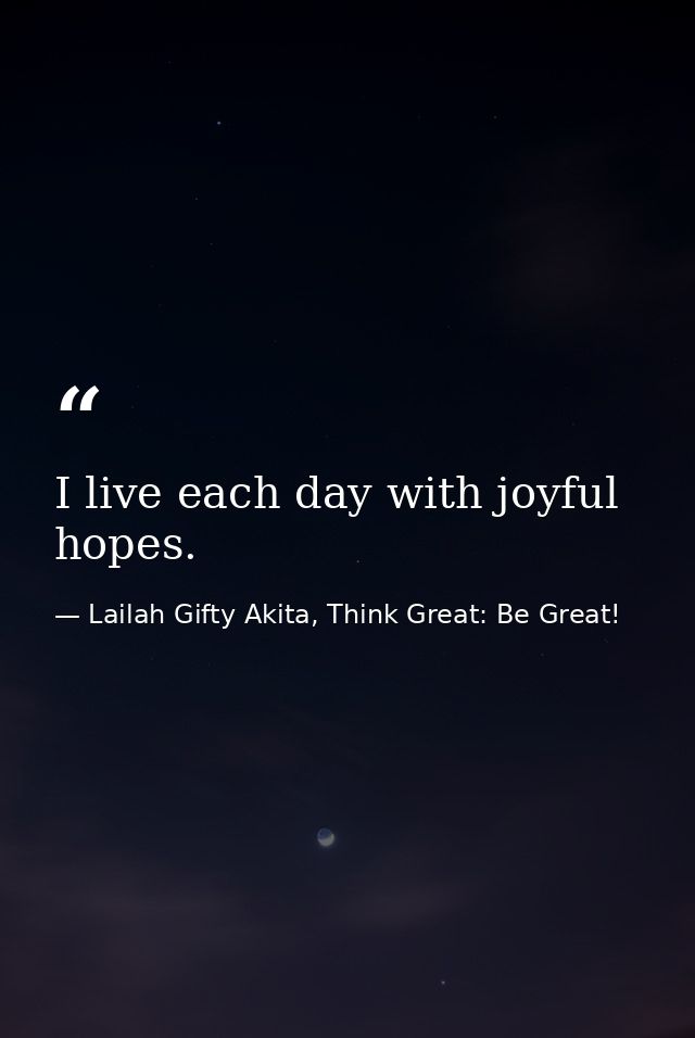I live each day with joyful hopes. — Lailah Gifty Akita, Think Great: Be Great!