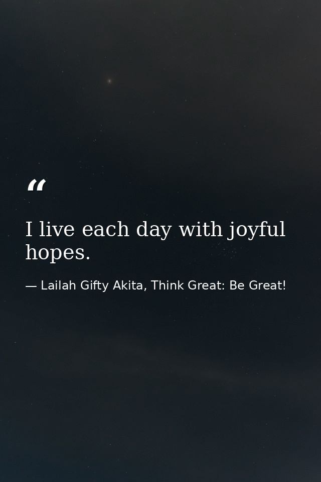 I live each day with joyful hopes. — Lailah Gifty Akita, Think Great: Be Great!