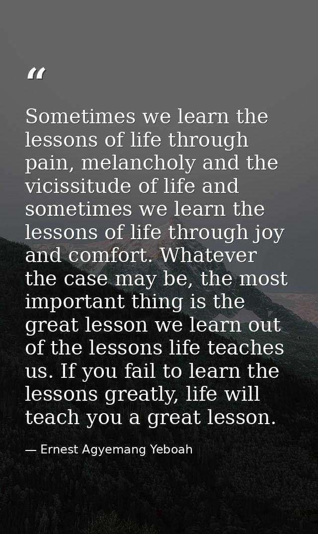 Sometimes we learn the lessons of life through pain, melancholy and the vicissitude of life and sometimes we learn the l — Ernest Agyemang Yeboah