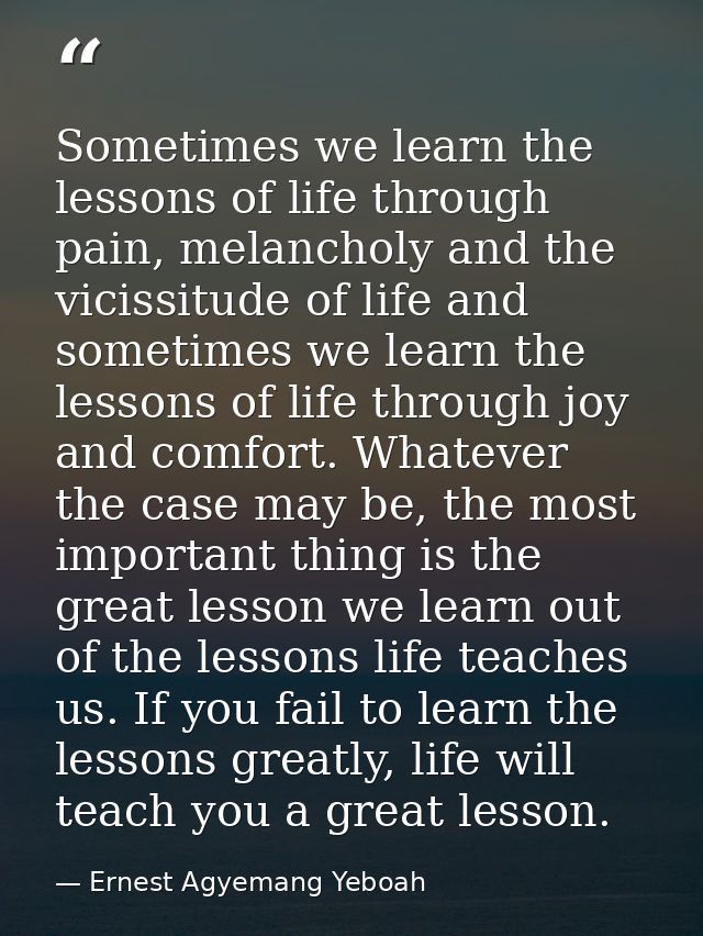 Sometimes we learn the lessons of life through pain, melancholy and the vicissitude of life and sometimes we learn the l — Ernest Agyemang Yeboah