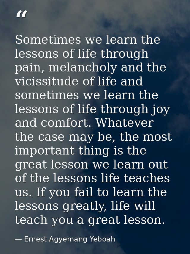 Sometimes we learn the lessons of life through pain, melancholy and the vicissitude of life and sometimes we learn the l — Ernest Agyemang Yeboah