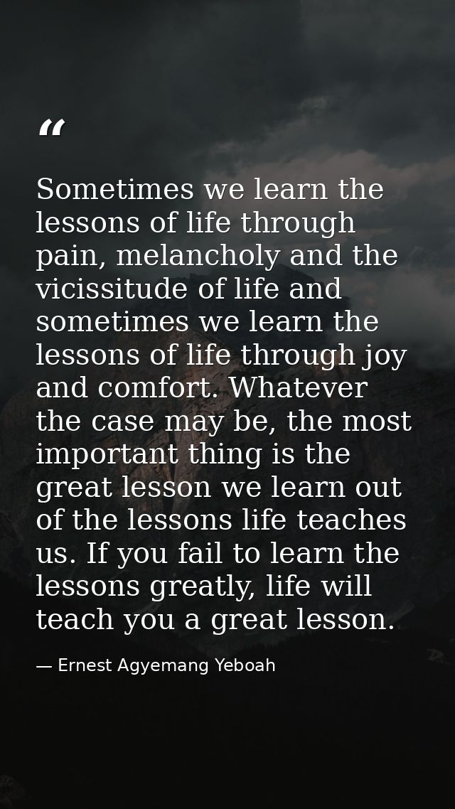 Sometimes we learn the lessons of life through pain, melancholy and the vicissitude of life and sometimes we learn the l — Ernest Agyemang Yeboah