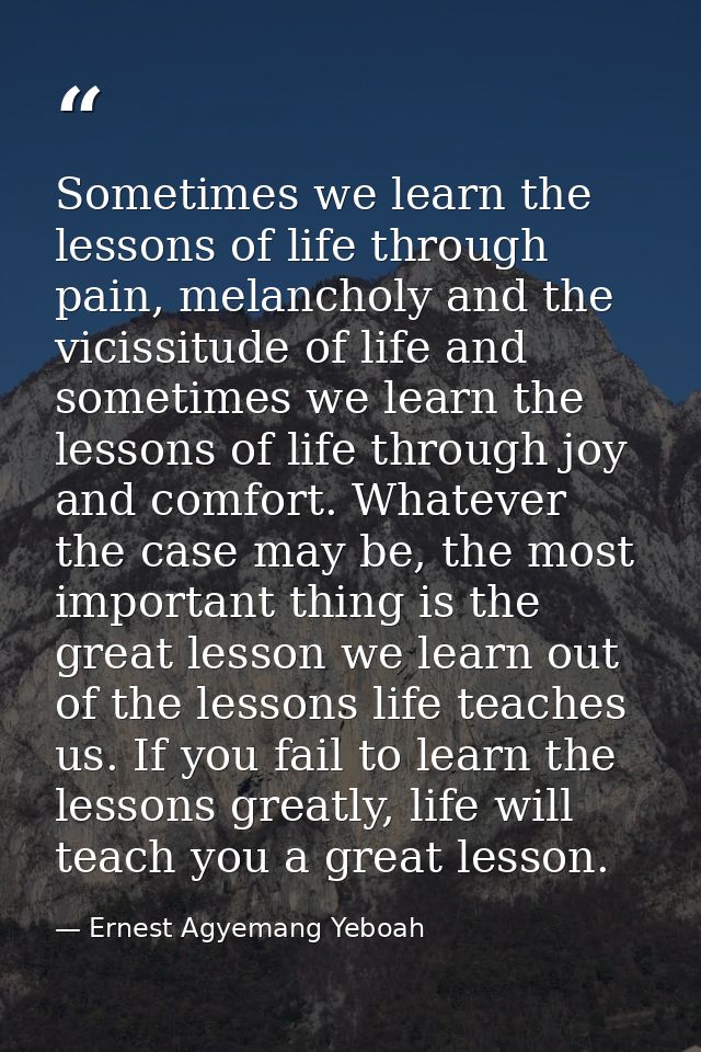 Sometimes we learn the lessons of life through pain, melancholy and the vicissitude of life and sometimes we learn the l — Ernest Agyemang Yeboah