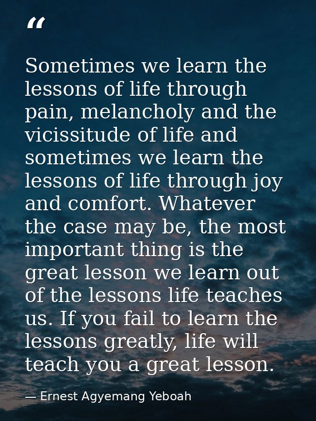 Sometimes we learn the lessons of life through pain, melancholy and the vicissitude of life and sometimes we learn the l — Ernest Agyemang Yeboah