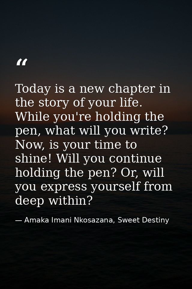 Today is a new chapter in the story of your life. While you're holding the pen, what will you write? Now, is your time t — Amaka Imani Nkosazana, Sweet Destiny