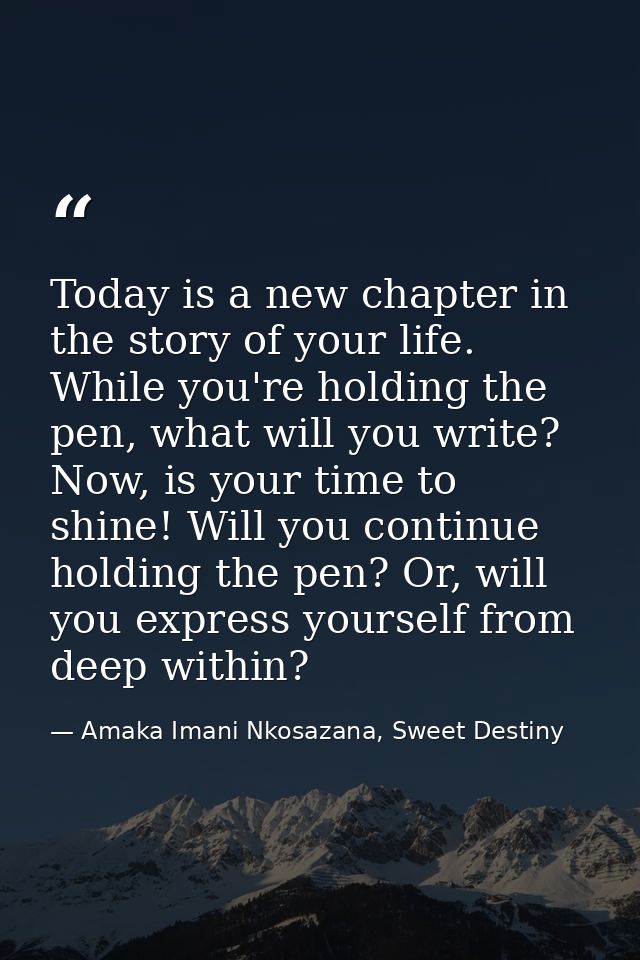 Today is a new chapter in the story of your life. While you're holding the pen, what will you write? Now, is your time t — Amaka Imani Nkosazana, Sweet Destiny