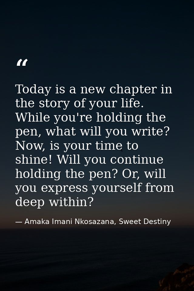 Today is a new chapter in the story of your life. While you're holding the pen, what will you write? Now, is your time t — Amaka Imani Nkosazana, Sweet Destiny