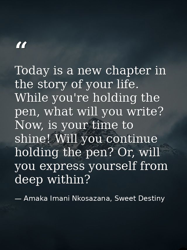 Today is a new chapter in the story of your life. While you're holding the pen, what will you write? Now, is your time t — Amaka Imani Nkosazana, Sweet Destiny
