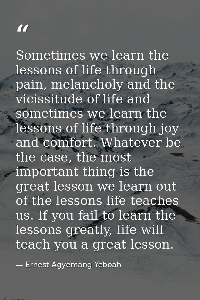 Sometimes we learn the lessons of life through pain, melancholy and the vicissitude of life and sometimes we learn the l — Ernest Agyemang Yeboah