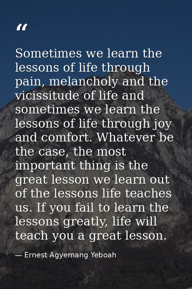 Sometimes we learn the lessons of life through pain, melancholy and the vicissitude of life and sometimes we learn the l — Ernest Agyemang Yeboah