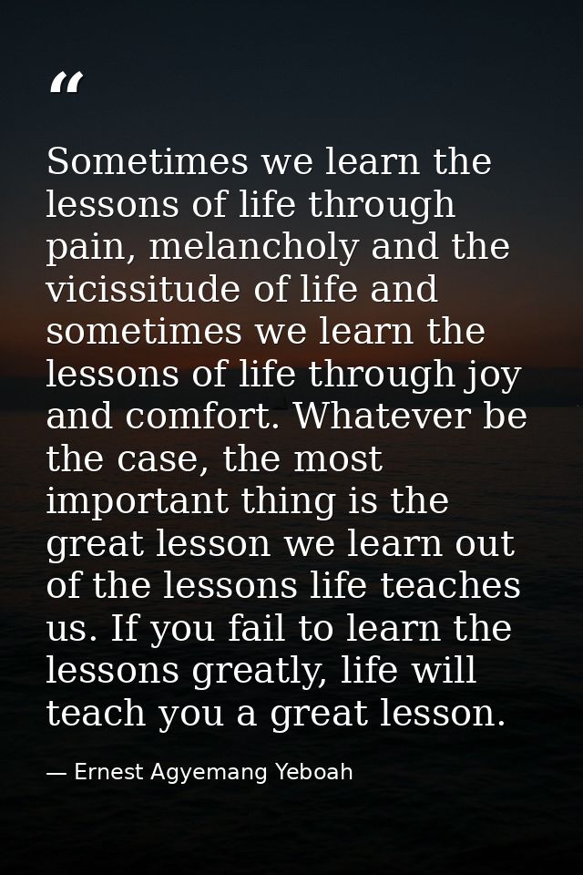 Sometimes we learn the lessons of life through pain, melancholy and the vicissitude of life and sometimes we learn the l — Ernest Agyemang Yeboah