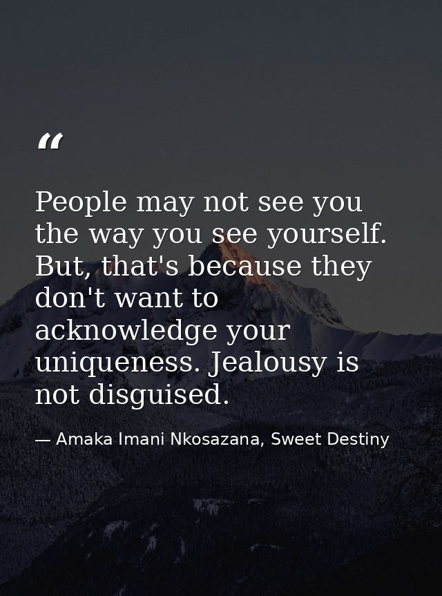People may not see you the way you see yourself. But, that's because they don't want to acknowledge your uniqueness. Jea — Amaka Imani Nkosazana, Sweet Destiny
