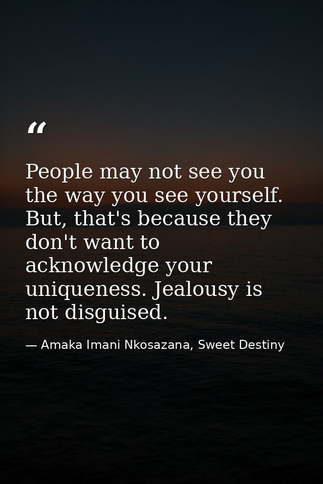 People may not see you the way you see yourself. But, that's because they don't want to acknowledge your uniqueness. Jea — Amaka Imani Nkosazana, Sweet Destiny