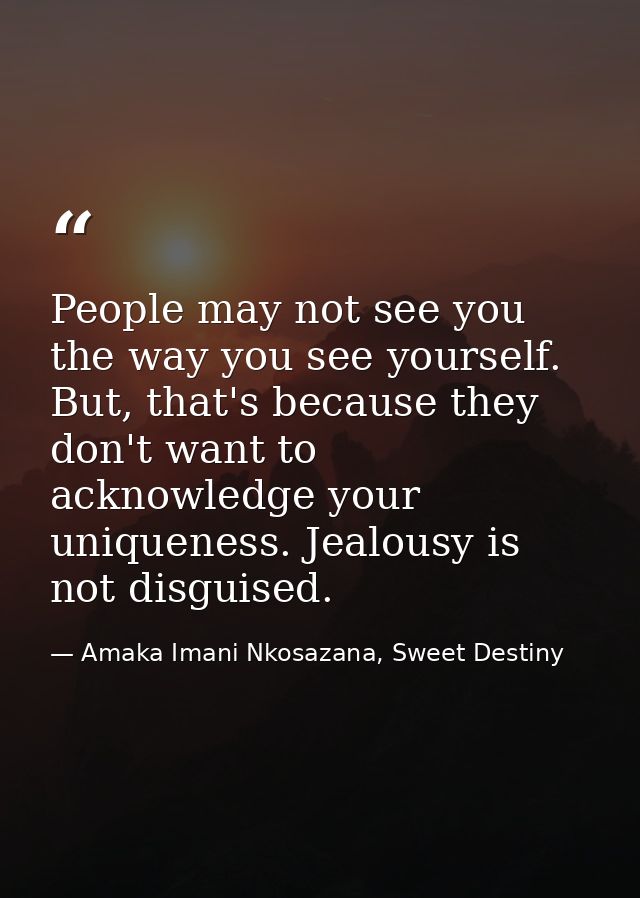 People may not see you the way you see yourself. But, that's because they don't want to acknowledge your uniqueness. Jea — Amaka Imani Nkosazana, Sweet Destiny