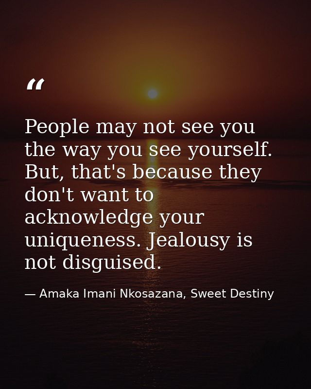 People may not see you the way you see yourself. But, that's because they don't want to acknowledge your uniqueness. Jea — Amaka Imani Nkosazana, Sweet Destiny