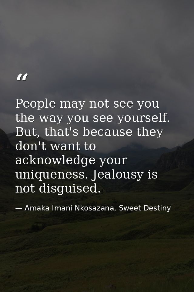 People may not see you the way you see yourself. But, that's because they don't want to acknowledge your uniqueness. Jea — Amaka Imani Nkosazana, Sweet Destiny