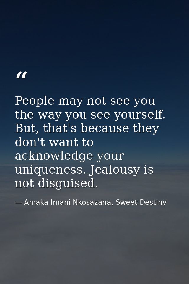 People may not see you the way you see yourself. But, that's because they don't want to acknowledge your uniqueness. Jea — Amaka Imani Nkosazana, Sweet Destiny