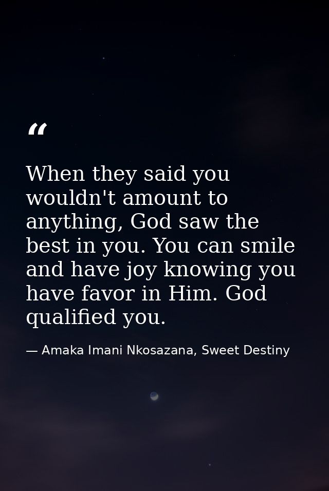 When they said you wouldn't amount to anything, God saw the best in you. You can smile and have joy knowing you have fav — Amaka Imani Nkosazana, Sweet Destiny