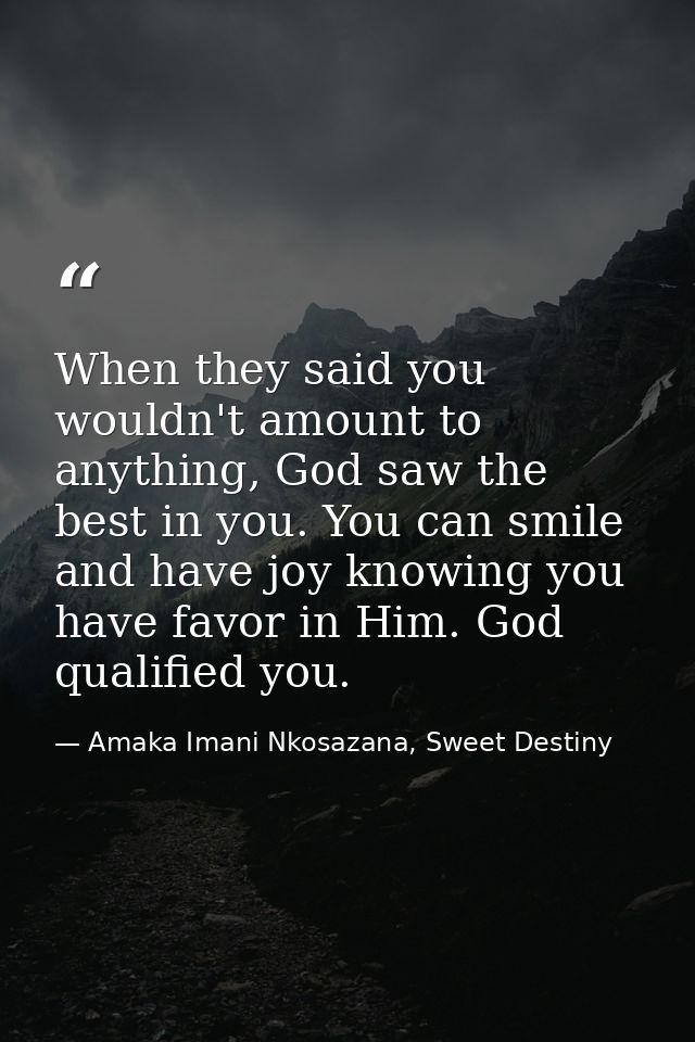 When they said you wouldn't amount to anything, God saw the best in you. You can smile and have joy knowing you have fav — Amaka Imani Nkosazana, Sweet Destiny