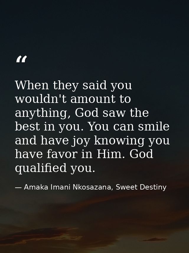 When they said you wouldn't amount to anything, God saw the best in you. You can smile and have joy knowing you have fav — Amaka Imani Nkosazana, Sweet Destiny