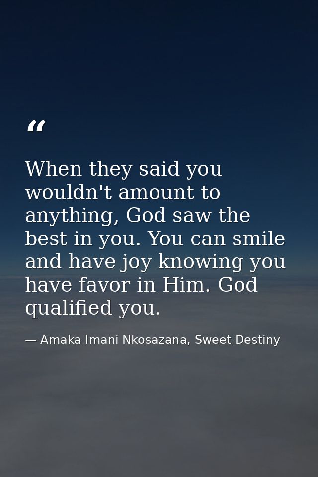 When they said you wouldn't amount to anything, God saw the best in you. You can smile and have joy knowing you have fav — Amaka Imani Nkosazana, Sweet Destiny