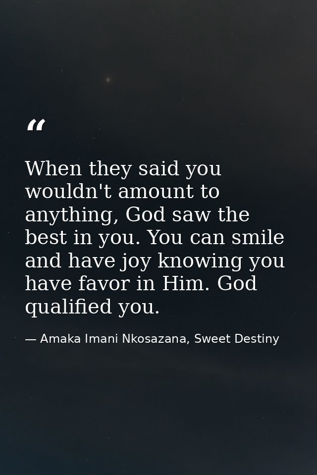 When they said you wouldn't amount to anything, God saw the best in you. You can smile and have joy knowing you have fav — Amaka Imani Nkosazana, Sweet Destiny