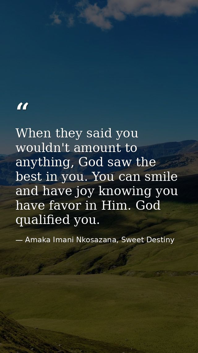 When they said you wouldn't amount to anything, God saw the best in you. You can smile and have joy knowing you have fav — Amaka Imani Nkosazana, Sweet Destiny