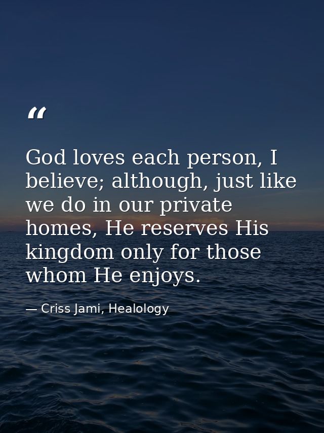 God loves each person, I believe; although, just like we do in our private homes, He reserves His kingdom only for those — Criss Jami, Healology