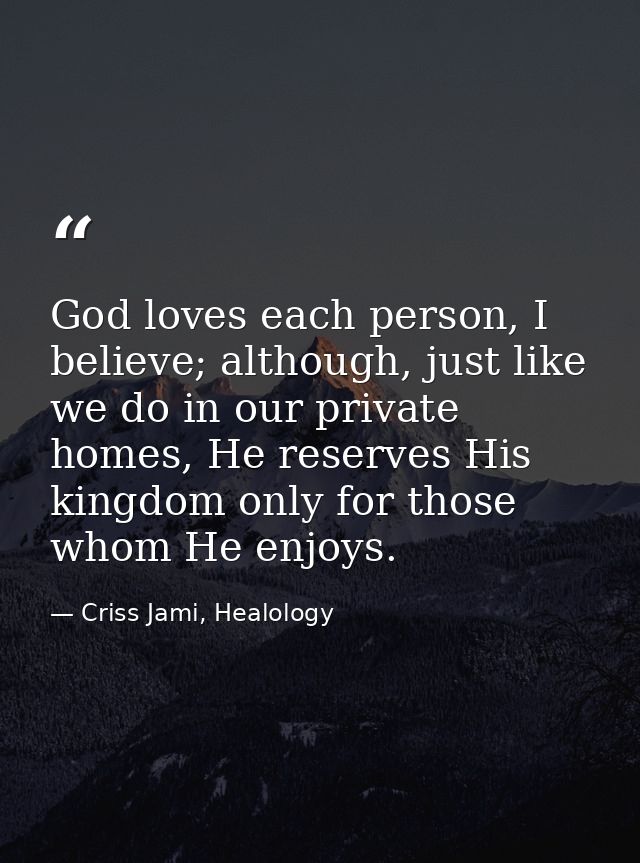 God loves each person, I believe; although, just like we do in our private homes, He reserves His kingdom only for those — Criss Jami, Healology