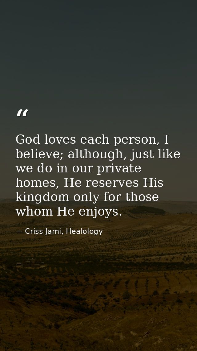 God loves each person, I believe; although, just like we do in our private homes, He reserves His kingdom only for those — Criss Jami, Healology