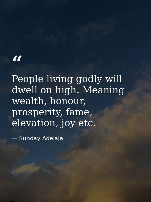 People living godly will dwell on high. Meaning wealth, honour, prosperity, fame, elevation, joy etc. — Sunday Adelaja