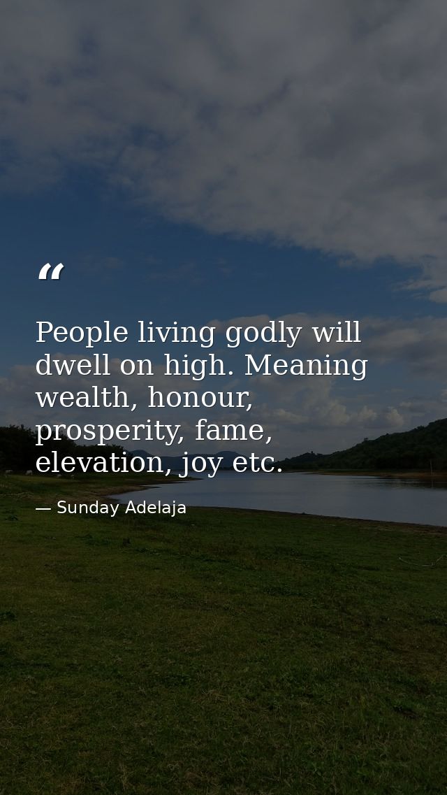People living godly will dwell on high. Meaning wealth, honour, prosperity, fame, elevation, joy etc. — Sunday Adelaja